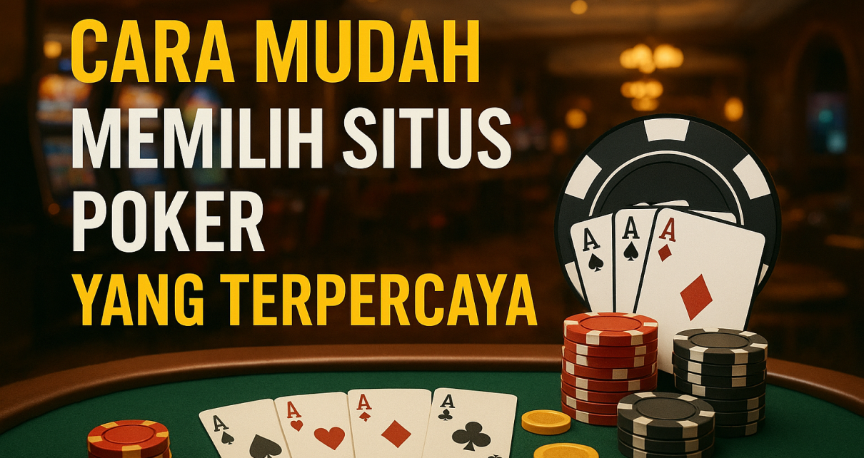 Cara Mudah Memilih Situs Poker yang Terpercaya